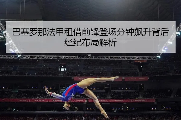 巴塞罗那法甲租借前锋登场分钟飙升背后经纪布局解析