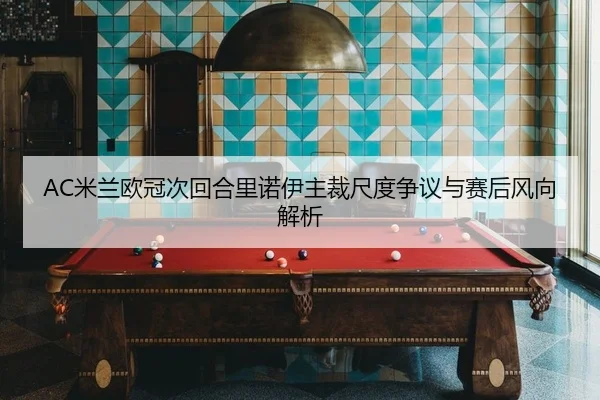 AC米兰欧冠次回合里诺伊主裁尺度争议与赛后风向解析